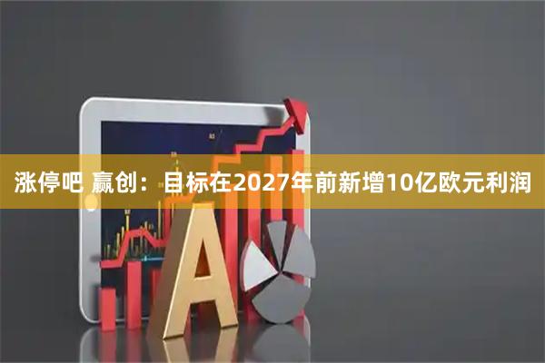 涨停吧 赢创：目标在2027年前新增10亿欧元利润