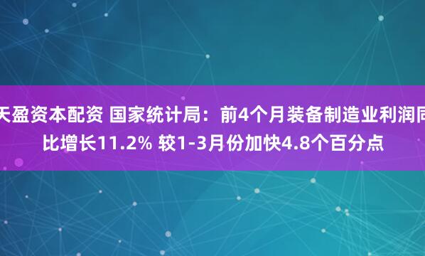 天盈资本配资 国家统计局：前4个月装备制造业利润同比增长11.2% 较1-3月份加快4.8个百分点