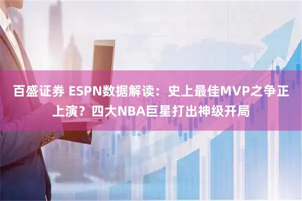 百盛证券 ESPN数据解读：史上最佳MVP之争正上演？四大NBA巨星打出神级开局