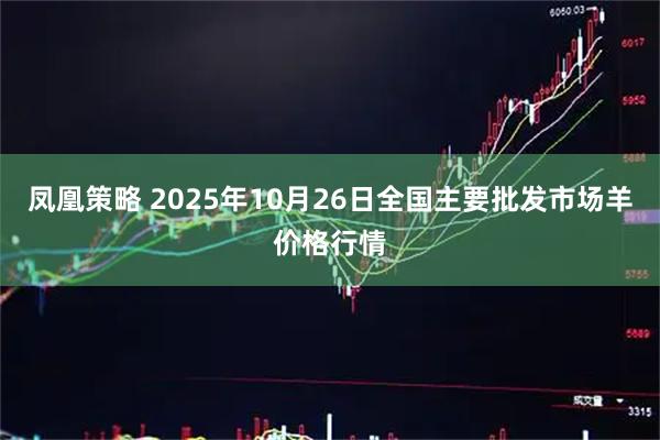 凤凰策略 2025年10月26日全国主要批发市场羊价格行情