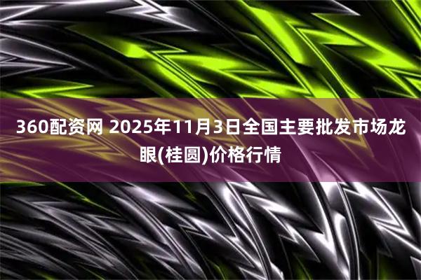 360配资网 2025年11月3日全国主要批发市场龙眼(桂圆)价格行情