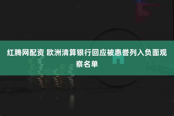 红腾网配资 欧洲清算银行回应被惠誉列入负面观察名单