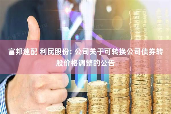 富邦速配 利民股份: 公司关于可转换公司债券转股价格调整的公告