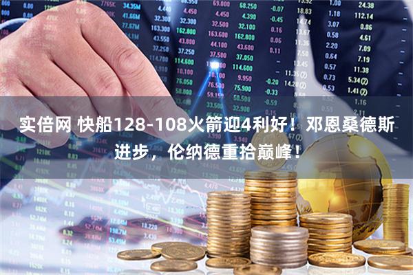 实倍网 快船128-108火箭迎4利好！邓恩桑德斯进步，伦纳德重拾巅峰！