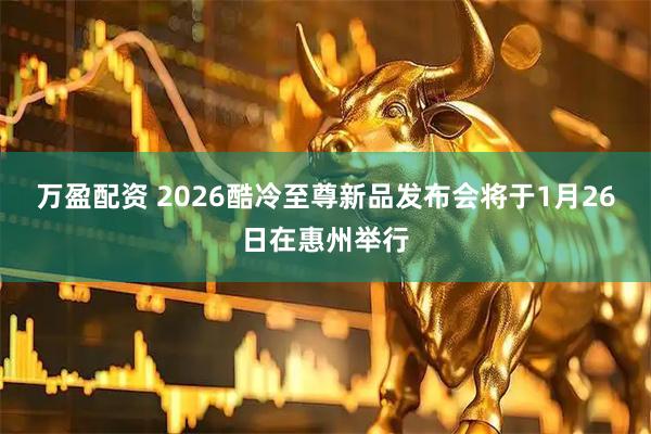 万盈配资 2026酷冷至尊新品发布会将于1月26日在惠州举行