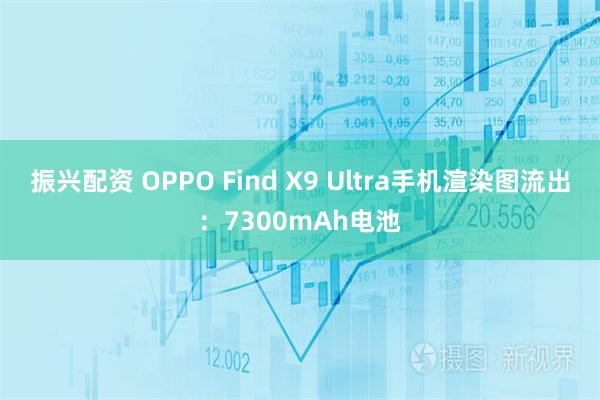 振兴配资 OPPO Find X9 Ultra手机渲染图流出：7300mAh电池