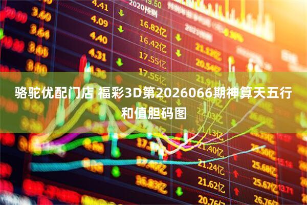 骆驼优配门店 福彩3D第2026066期神算天五行和值胆码图