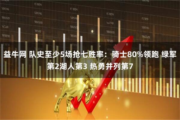 益牛网 队史至少5场抢七胜率：骑士80%领跑 绿军第2湖人第3 热勇并列第7