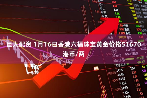 巨人配资 1月16日香港六福珠宝黄金价格51670港币/两