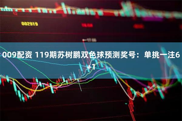 009配资 119期苏树鹏双色球预测奖号：单挑一注6+1